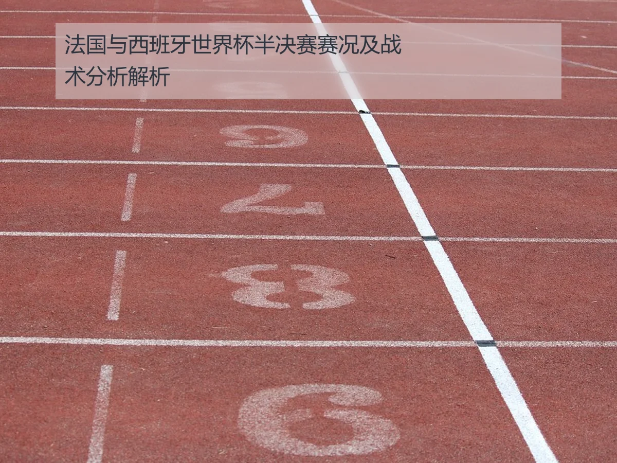 法国与西班牙世界杯半决赛赛况及战术分析解析